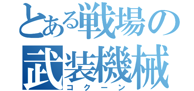 とある戦場の武装機械（コクーン）