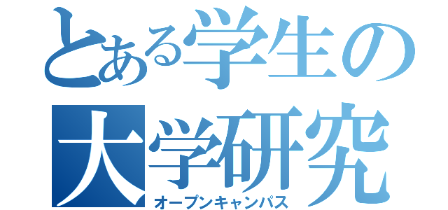 とある学生の大学研究（オープンキャンパス）