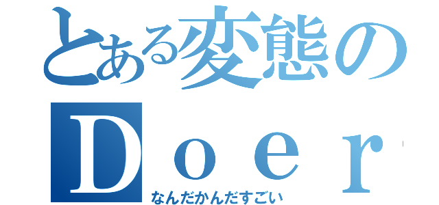 とある変態のＤｏｅｒ（なんだかんだすごい）