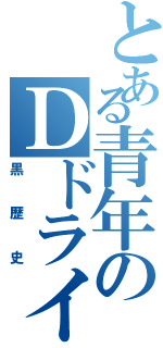 とある青年のＤドライブ（黒歴史）