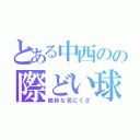 とある中西のの際どい球（絶妙な見にくさ）