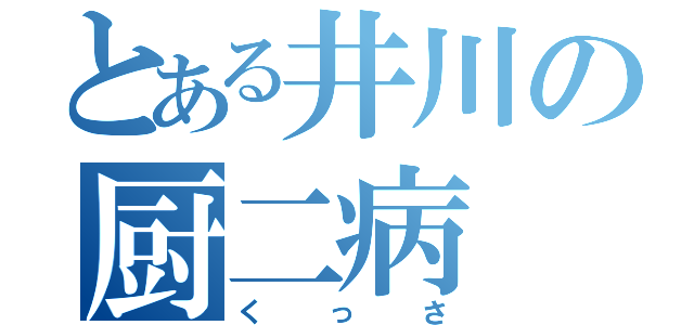 とある井川の厨二病（くっさ）