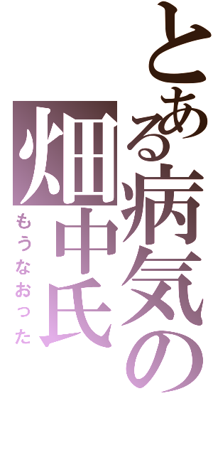 とある病気の畑中氏（もうなおった）