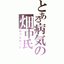 とある病気の畑中氏（もうなおった）