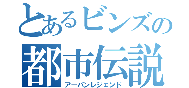 とあるビンズの都市伝説（アーバンレジェンド）