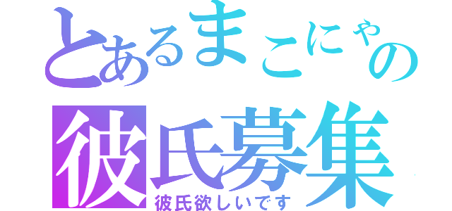 とあるまこにゃの彼氏募集（彼氏欲しいです）