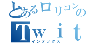 とあるロリコンのＴｗｉｔｔｅｒ（インデックス）