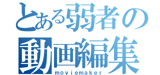 とある弱者の動画編集（ｍｏｖｉｅｍａｋｅｒ）