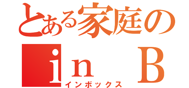 とある家庭のｉｎ ＢＯＸ（インボックス）