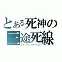 とある死神の三途死線（デス・ライン・オブ・サンズ）