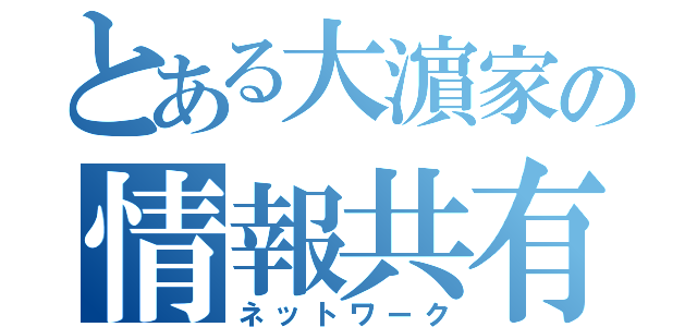 とある大濵家の情報共有（ネットワーク）