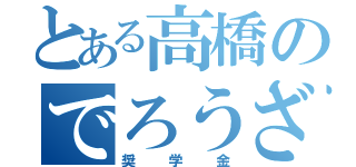 とある高橋のでろうざ（奨学金）