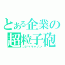 とある企業の超粒子砲（コジマキャノン）