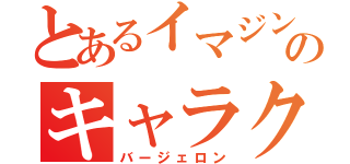 とあるイマジンのキャラクター（バージェロン）