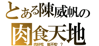 とある陳威帆の肉食天地（肉好吃 能不吃嗎？）