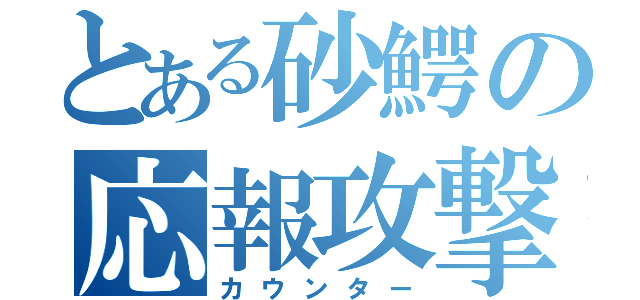 とある砂鰐の応報攻撃（カウンター）