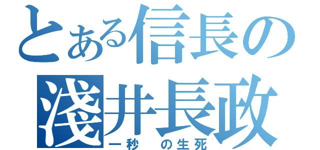 とある信長の淺井長政（一秒 の生死）