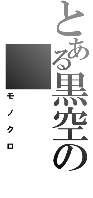 とある黒空の（モノクロ）