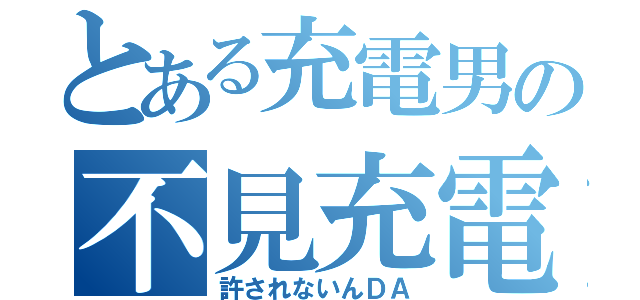 とある充電男の不見充電（許されないんＤＡ）