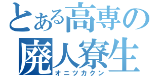 とある高専の廃人寮生（オニツカクン）