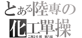 とある陸專の化工單操（二年２６班　第六組）