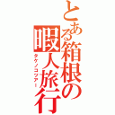 とある箱根の暇人旅行（タケノコツアー）