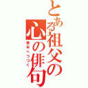 とある祖父の心の俳句（後半へつづく）