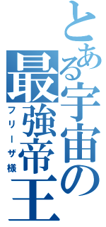 とある宇宙の最強帝王（フリーザ様）