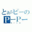 とあるピーのＰーＰーーＰー（Ｒ－１８）