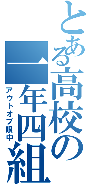 とある高校の一年四組（アウトオブ眼中）