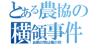 とある農協の横領事件（お前の物は俺の物）