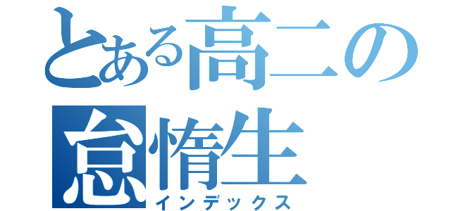 とある高二の怠惰生（インデックス）