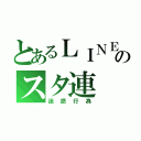 とあるＬＩＮＥのスタ連（迷惑行為）