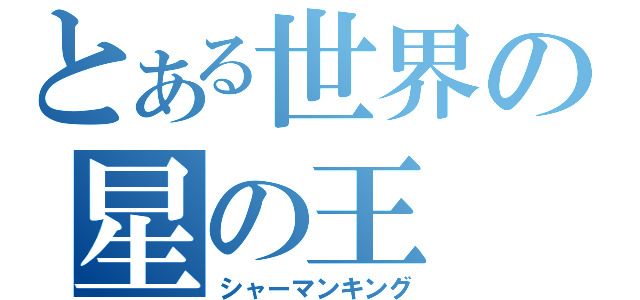 とある世界の星の王（シャーマンキング）