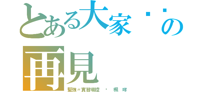 とある大家掰掰の再見（堅強〃實習場控 ⋈ 楓 咩）