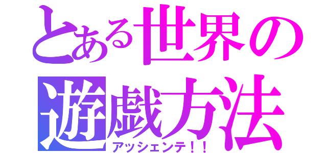 とある世界の遊戯方法（アッシェンテ！！）