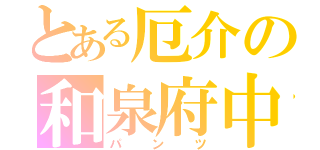 とある厄介の和泉府中（パンツ）