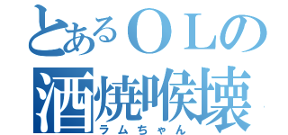 とあるＯＬの酒焼喉壊（ラムちゃん）