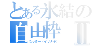 とある氷結の自由枠Ⅱ（なっきー（イザナギ））