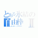 とある氷結の自由枠Ⅱ（なっきー（イザナギ））