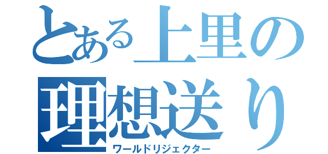 とある上里の理想送り（ワールドリジェクター）