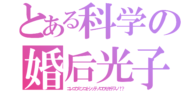 とある科学の婚后光子（コンゴウミツコトシッテノロウゼキデスノ！？）