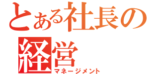 とある社長の経営（マネージメント）