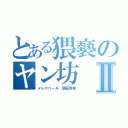 とある猥褻のヤン坊Ⅱ（メレクベール 猥褻野郎）