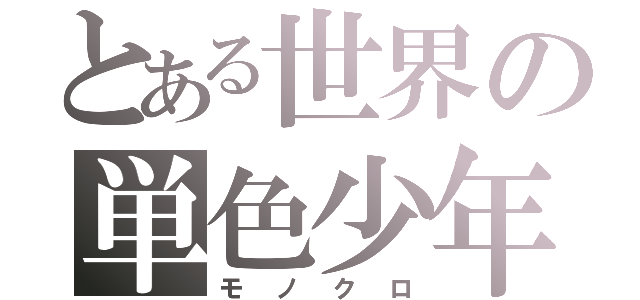 とある世界の単色少年。（モノクロ）