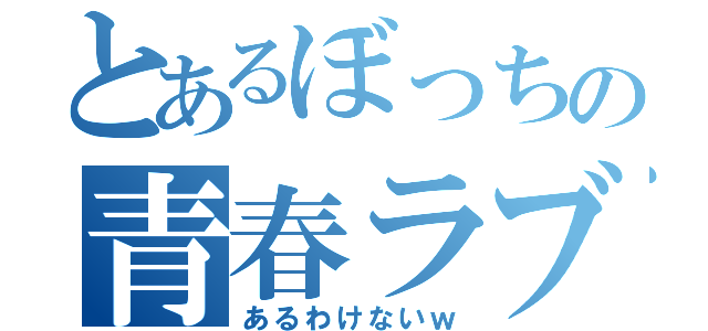 とあるぼっちの青春ラブコメ（あるわけないｗ）