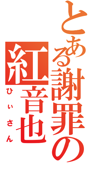 とある謝罪の紅音也（ひぃさん）