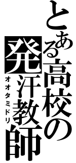 とある高校の発汗教師（オオタミドリ）