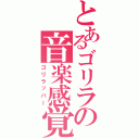 とあるゴリラの音楽感覚（ゴリラッパー）