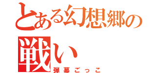 とある幻想郷の戦い（弾幕ごっこ）